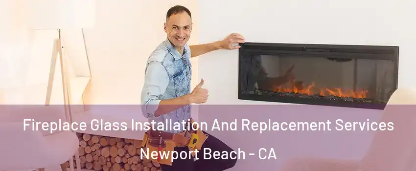  Fireplace Glass Installation And Replacement Services Newport Beach - CA