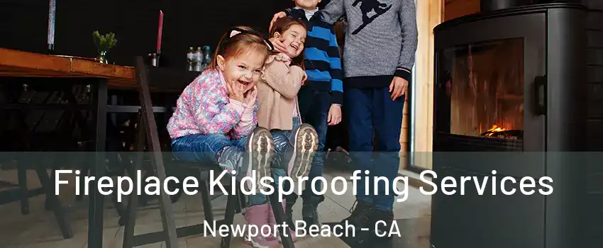  Fireplace Kidsproofing Services Newport Beach - CA