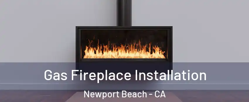  Gas Fireplace Installation Newport Beach - CA