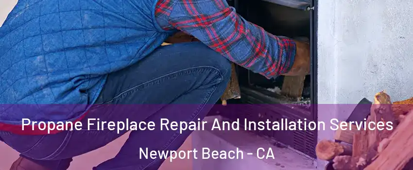  Propane Fireplace Repair And Installation Services Newport Beach - CA