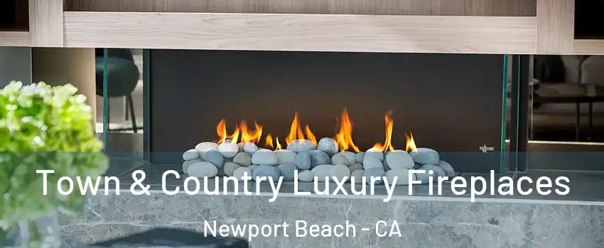  Town & Country Luxury Fireplaces Newport Beach - CA