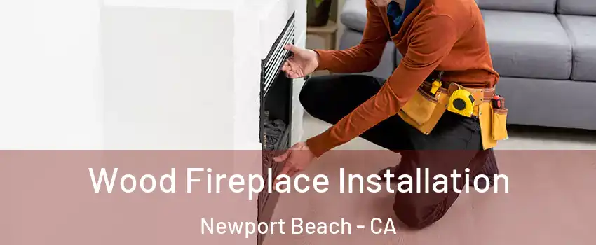  Wood Fireplace Installation Newport Beach - CA